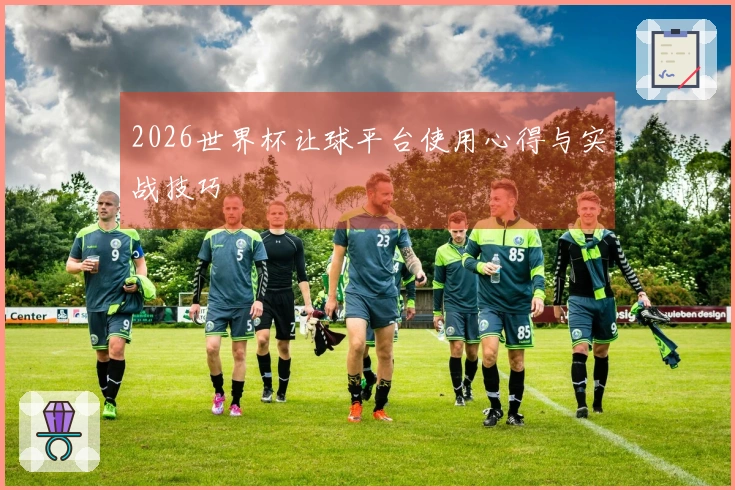 2026世界杯让球平台使用心得与实战技巧