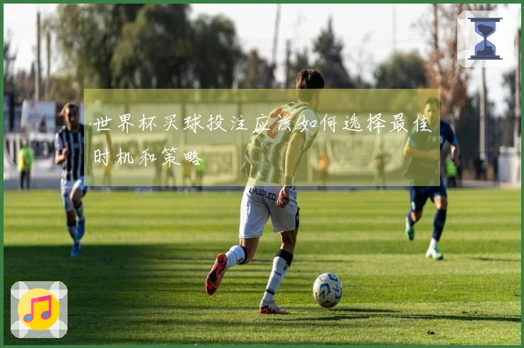 世界杯买球投注应该如何选择最佳时机和策略