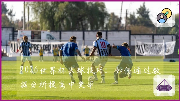 2026世界杯买球技巧：如何通过数据分析提高中奖率